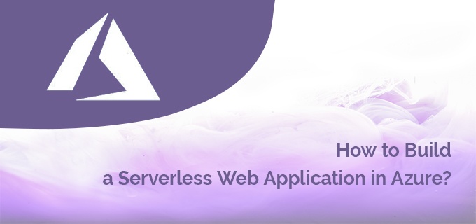 HOW TO BUILD A SERVERLESS WEB APP IN AZURE? HOW TO BUILD A SERVERLESS WEB APP IN AZURE?