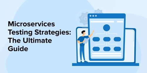 Microservices Testing Strategies: An Ultimate Guide