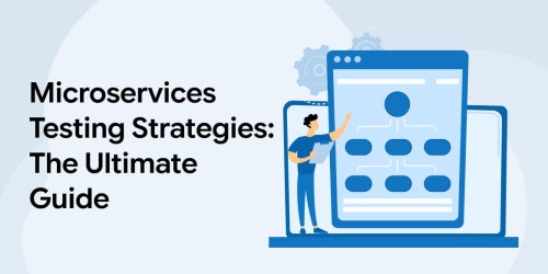 Microservices Testing Strategies: An Ultimate Guide 