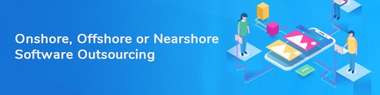 Onshore vs Offshore vs Nearshore Software Outsourcing Onshore vs Offshore vs Nearshore Software Outsourcing