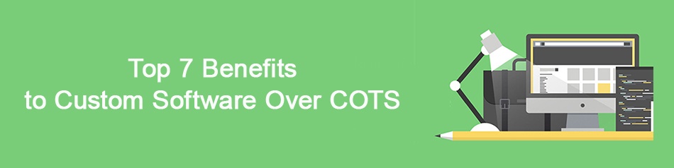 Top Benefits of Custom Software Over COTS Top Benefits of Custom Software Over COTS