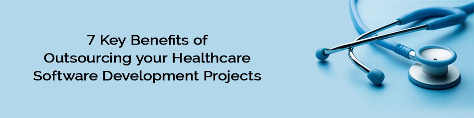 Key Benefits of Outsourcing your Healthcare Software Development Projects Key Benefits of Outsourcing your Healthcare Software Development Projects
