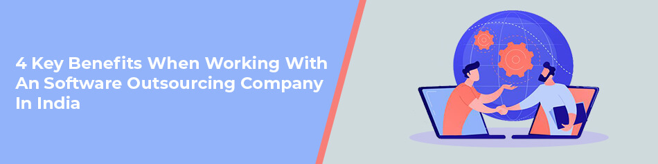 4 Key Benefits When Working With An Software Outsourcing Company In India 4 Key Benefits When Working With An Software Outsourcing Company In India