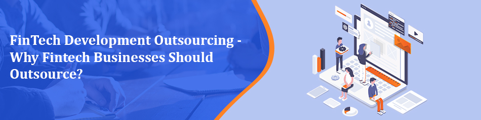 FinTech Development Outsourcing - Why Fintech Businesses Should Outsource? FinTech Development Outsourcing - Why Fintech Businesses Should Outsource?