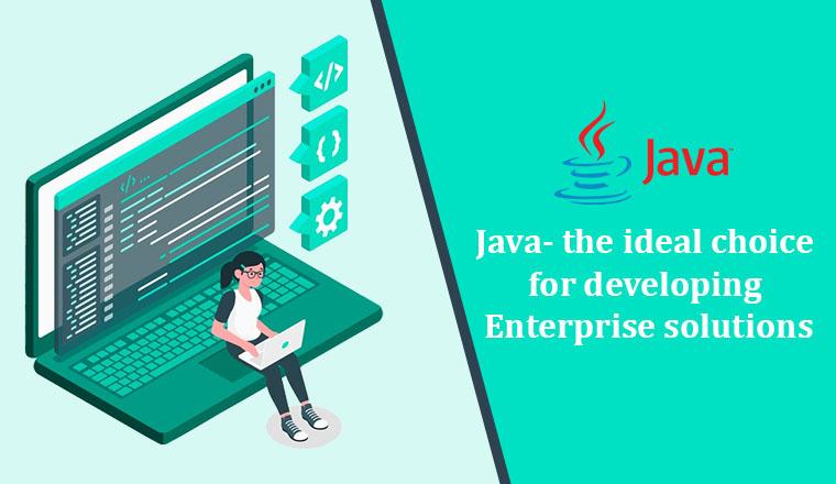 Java - The ideal choice for developing Enterprise solutions Java - The ideal choice for developing Enterprise solutions