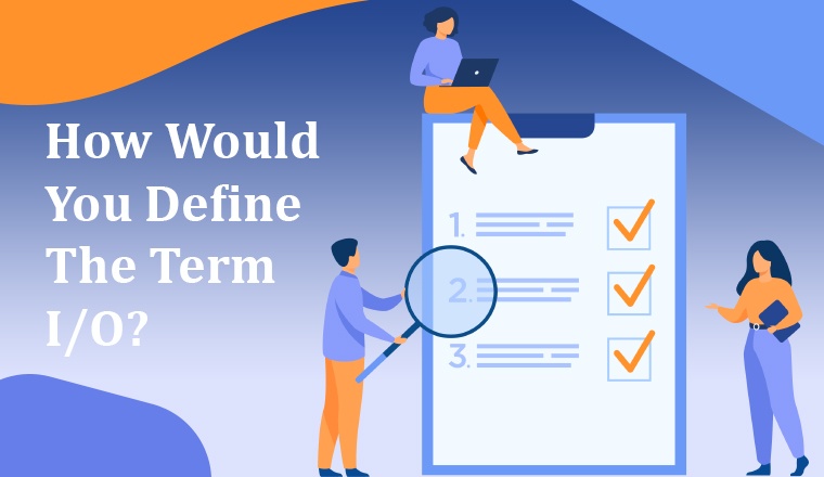 How Would You Define the Term I/O? How Would You Define the Term I/O?