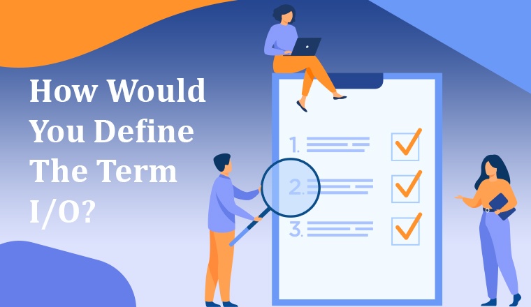 How Would You Define the Term I/O?