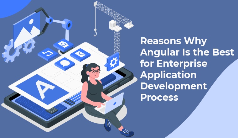 Reasons Why Angular Is the Best for Enterprise Application Development Process Reasons Why Angular Is the Best for Enterprise Application Development Process