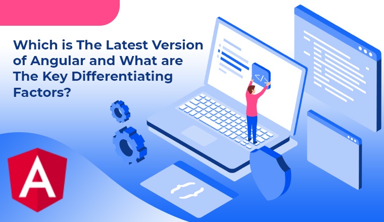 Which is the latest version of Angular and what are the key differentiating factors? Which is the latest version of Angular and what are the key differentiating factors?