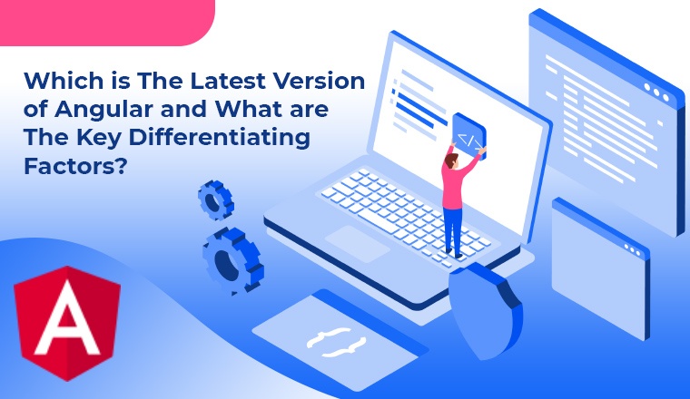 Which is the latest version of Angular and what are the key differentiating factors?
