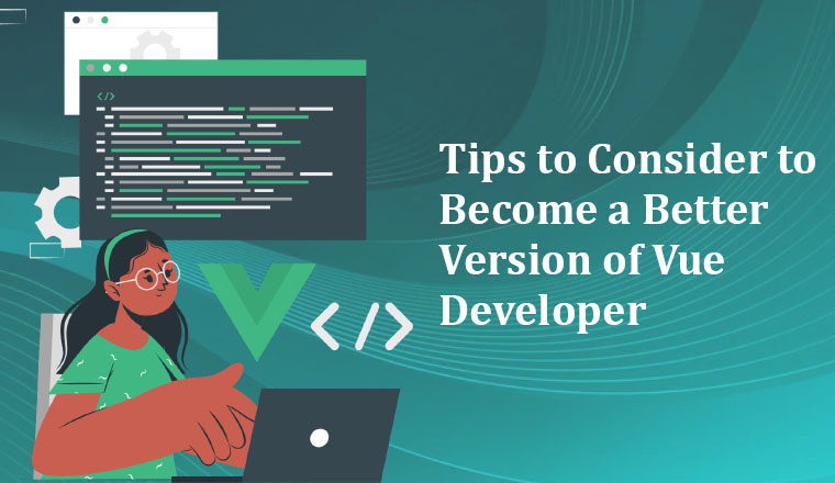 Tips to Consider to Become a Better Version of Vue Developer Tips to Consider to Become a Better Version of Vue Developer