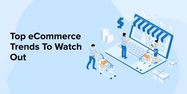 Top eCommerce Trends To Watch Out Top eCommerce Trends To Watch Out