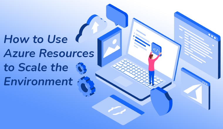 How to use Azure resources to scale the Environment How to use Azure resources to scale the Environment