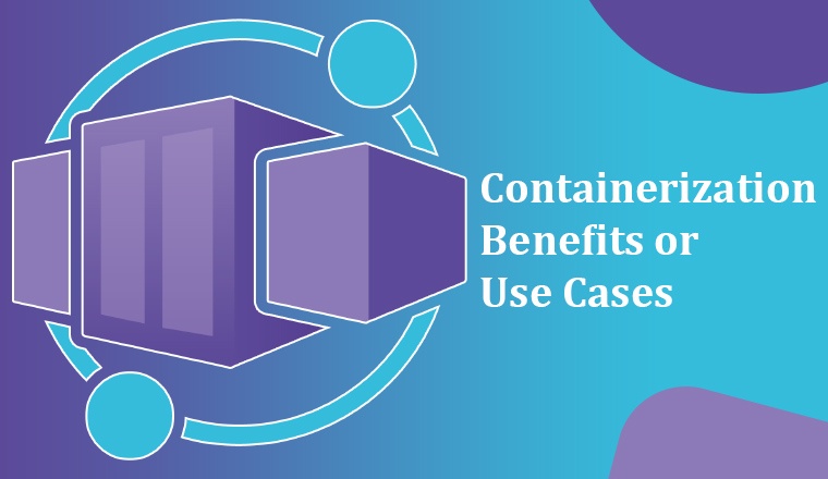 Containerization Benefits or Use Cases Containerization Benefits or Use Cases