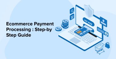 Ecommerce Payment Processing : Step-by-Step Guide Ecommerce Payment Processing : Step-by-Step Guide
